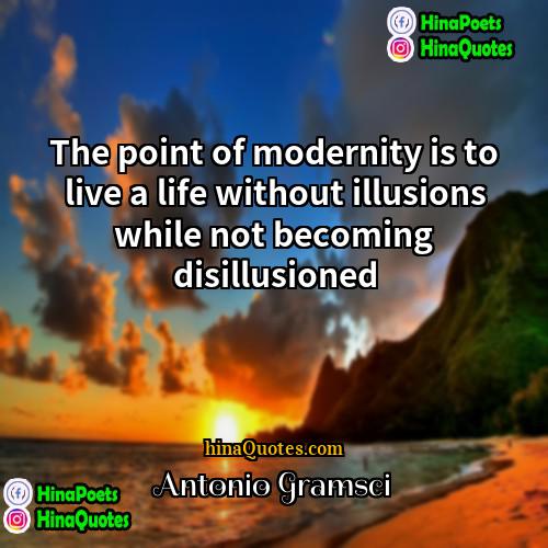 Antonio Gramsci Quotes | The point of modernity is to live